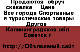 Продаются: обруч, скакалка  › Цена ­ 700 - Все города Спортивные и туристические товары » Другое   . Калининградская обл.,Советск г.